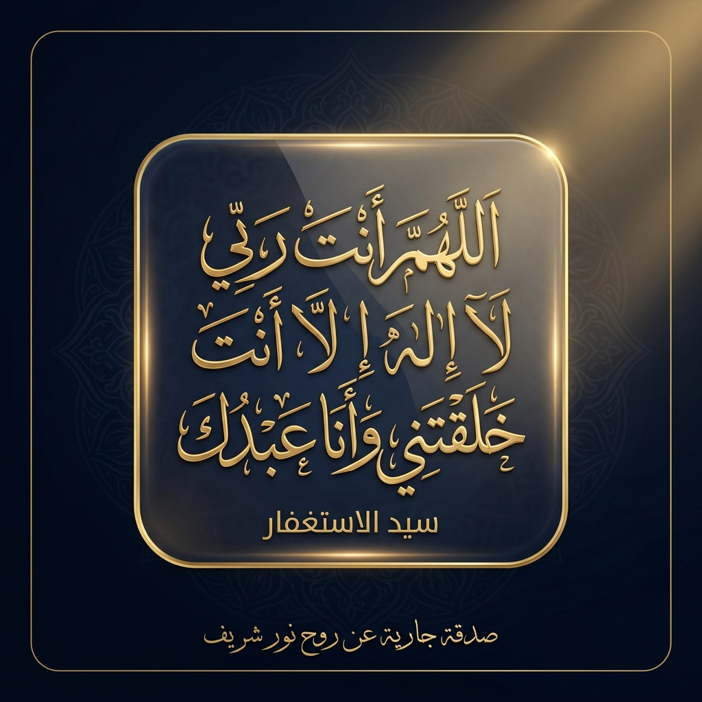 سيد الاستغفار ورضوان الله • اللَّهُمَّ أَنْتَ رَبِّي لَا إِلَهَ إِلَّا أَنْتَ خَلَقْتَنِي وَأَنَا عَبْدُكَ • صدقة جارية لنور شريف طرباي • المنصورة