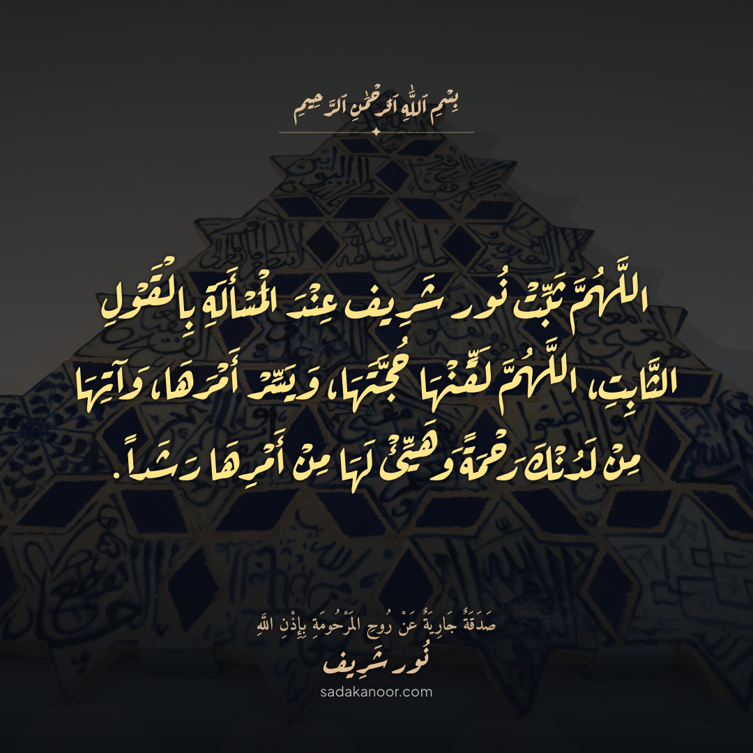 دعاء التثبيت عند السؤال بالقول الثابت • اللَّهُمَّ ثَبِّتْهَا بِالْقَوْلِ الثَّابِتِ فِي الْحَيَاةِ الدُّنْيَا وَفِي الآخِرَةِ وَآنِسْ وَحْشَتَهَا • دعاء لروح نور شريف طرباي • المنصورة